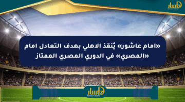 «إمام عاشور» يُنقذ الأهلي بهدف التعادل أمام «المصري» في الدوري المصري الممتاز